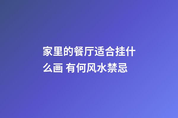 家里的餐厅适合挂什么画 有何风水禁忌
